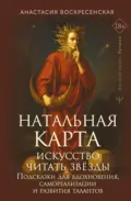 Натальная карта: искусство читать звёзды. Подсказки для вдохновения, самореализации и развития талантов - Анастасия Воскресенская