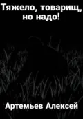 Тяжело, товарищ, но надо! - Алексей Артемьев