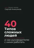 40 типов сложных людей и как руководителю с ними работать. Техники управления, фразы, алгоритмы и готовые модели влияния - Сергей Анисимов