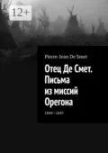 Отец Де Смет. Письма из миссий Орегона. 1844—1847 - Pierre-Jean De Smet