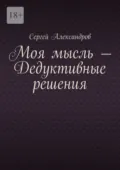 Моя мысль – дедуктивные решения - Сергей Арамович Александров