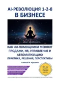 AI-революция 1-2-8 в бизнесе. Как ИИ-помощники меняют продажи, HR, управление и автоматизацию – практика, решения, перспективы - Алексей В. Кузьмин