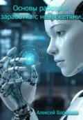 Основы работы и заработка с нейросетями - Алексей Дмитриевич Боровков