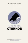 Мудрость стоиков: практики для жизнестойкости, точности и радости - Сергей Сухов