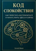 «Код Спокойствия: Как перестать беспокоиться и начать жить здесь и сейчас» - Евгений Миков