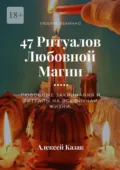 47 ритуалов любовной магии. Любовные заклинания и ритуалы на все случаи жизни - Алексей Георгиевич Казак