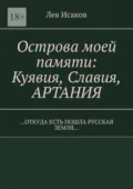 Острова моей памяти: Куявия, Славия, Артания. «Откуда есть пошла Русская земля…» - Лев Алексеевич Исаков