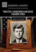 Чисто американское убийство. Джон Ф. Кеннеди - Валерия V. Миллер