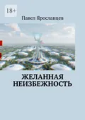 Желанная неизбежность. Фантастический роман - Павел Валерьевич Ярославцев
