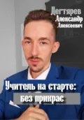 Учитель на старте: без прикрас - Александр Алексеевич Дегтярев
