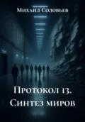 Протокол 13. Синтез миров - Михаил Соловьев