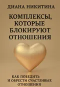 Комплексы, которые блокируют отношения: Как победить и обрести счастливые отношения - Диана Сергеевна Никитина
