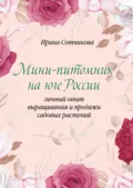 Мини–питомник на юге России. Личный опыт выращивания и продажи садовых растений - Ирина Сотникова