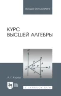 Курс высшей алгебры. Учебник для вузов. 27-е издание, стереотипное - А. Г. Курош