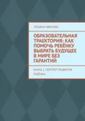 Образовательная траектория: как помочь ребёнку выбрать будущее в мире без гарантий. Книга 1. Портрет развития ребёнка - Татьяна Иванова