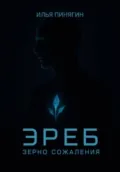 Эреб. Зерно сожаления - Илья Викторович Пинягин