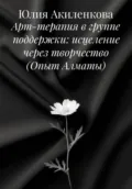 Арт-терапия в группе поддержки: исцеление через творчество (Опыт Алматы) - Юлия Сергеевна Акиленкова