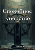 Спокойное упорство - Вадим Михайлович Корниенко