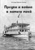 Предки и война в памяти моей. Документально-художественный очерк в четырёх частях - Александр Борисович Архипов