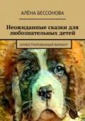 Неожиданные сказки для любознательных детей. Иллюстрированный вариант - Алёна Бессонова