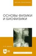 Основы физики и биофизики. Учебное пособие для вузов. 3-е издание, стереотипное - Игорь Иванов