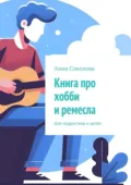 Книга про хобби и ремесла. Для подростков и детей - Анна Соколова