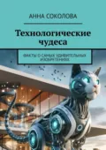 Технологические чудеса. Факты о самых удивительных изобретениях - Анна Соколова