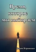 Время, которое мы выбираем - Вадим Михайлович Корниенко