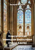 Классическая немецкая философия (после Канта) - Валерий Антонов