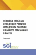 Основные проблемы и тенденции развития молодежной политики и высшего образования в России. (Аспирантура, Магистратура). Монография. - Наталья Валерьевна Косолапова