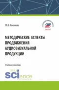 Методические аспекты продвижения аудиовизуальной продукции. (Бакалавриат, Магистратура, Специалитет). Учебное пособие. - Марина Ивановна Косинова