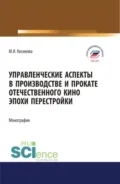 Управленческие аспекты в производстве и прокате отечественного кино эпохи перестройки. (Аспирантура, Бакалавриат, Магистратура). Монография. - Марина Ивановна Косинова