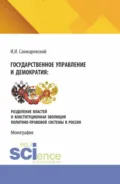 Государственное управление и демократия: разделение властей и конституционная эволюция политико-правовой системы в России. (Аспирантура, Бакалавриат, Магистратура). Монография. - Игорь Иванович Санжаревский