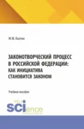 Законотворческий процесс в Российской Федерации: как инициатива становится законом. (Аспирантура, Бакалавриат, Магистратура). Учебное пособие. - Максим Максимович Вахтин