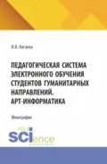 Педагогическая система электронного обучения студентов гуманитарных направлений. АРТ-информатика. (Аспирантура, Бакалавриат, Магистратура). Монография. - Ирина Александровна Нагаева