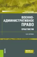 Военно-административное право. Практикум. (Бакалавриат, Магистратура, Специалитет). Учебное пособие. - Виктор Михайлович Корякин
