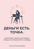 Деньги есть. Точка. Финансовая стратегия для женщин, которые хотят безопасности и свободы - Татьяна Комиссарова
