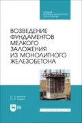 Возведение фундаментов мелкого заложения из монолитного железобетона. Учебное пособие для СПО - Ю. Н. Казаков
