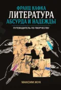 Франц Кафка: литература абсурда и надежды. Путеводитель по творчеству - Максим Жук
