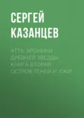 Атта: Хроники древней звезды. Книга вторая: Остров Теней и Лжи - Сергей Казанцев
