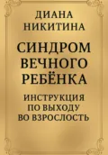 Синдром вечного ребёнка: Инструкция по выходу во взрослость - Диана Сергеевна Никитина