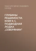 Глубины решимости. Книга 1. Подводная лодка „Северянин“ - Максим Вячеславович Орлов