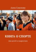Книга о спорте. Для детей и подростков - Анна Соколова