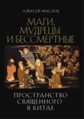 Пространство священного в Китае: маги, мудрецы и бессмертные - Алексей Маслов