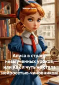 Алиса в стране невыученных уроков, или Как я чуть не стала нейросетью‑чиновником - Максим Вячеславович Орлов