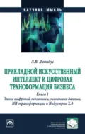 Прикладной искусственный интеллект и цифровая трансформация бизнеса: Книга 1. Эпоха цифровой экономики, экономики данных, ИИ-трансформации и Индустрии Х.О. - Лариса Владимировна Лапидус