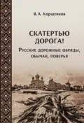 Скатертью дорога! Русские дорожные обряды, обычаи, поверья - Владимир Коршунков
