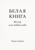 БЕЛАЯ КНИГА. 60 утр для любви к себе - Роман Юрьевич Замбаев