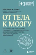 От тела к мозгу. Как нарушения метаболизма становятся причиной депрессии, биполярного расстройства, СДВГ, ПТСР и других заболеваний - Кристофер М. Палмер