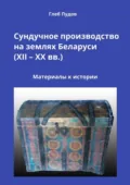 Сундучное производство на землях Беларуси (XII – XX вв.). Материалы к истории - Глеб Пудов